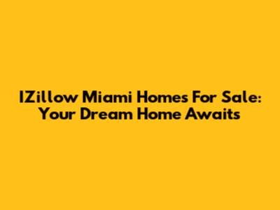 IZillow Miami Homes For Sale: Your Dream Home Awaits