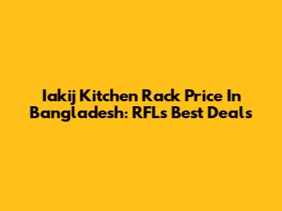 Iakij Kitchen Rack Price In Bangladesh: RFL's Best Deals