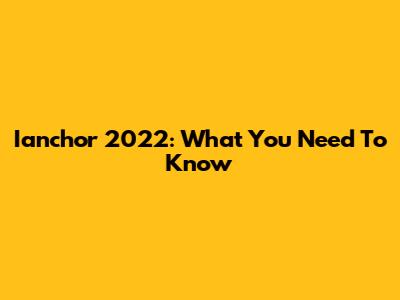 Ianchor 2022: What You Need To Know