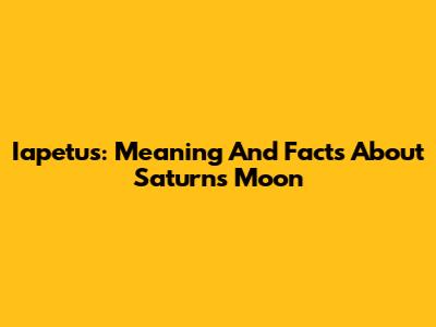 Iapetus: Meaning And Facts About Saturn's Moon