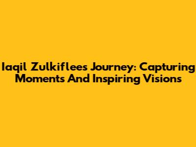 Iaqil Zulkiflee's Journey: Capturing Moments And Inspiring Visions