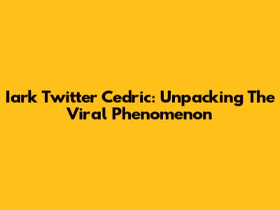 Iark Twitter Cedric: Unpacking The Viral Phenomenon
