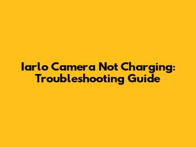 Iarlo Camera Not Charging: Troubleshooting Guide