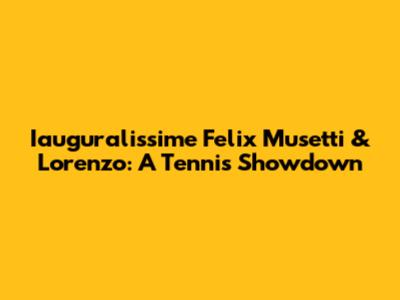 Iauguralissime Felix Musetti & Lorenzo: A Tennis Showdown
