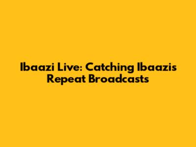 Ibaazi Live: Catching Ibaazi's Repeat Broadcasts