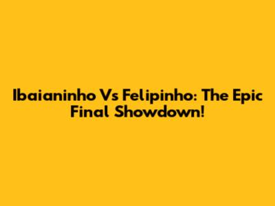 Ibaianinho Vs Felipinho: The Epic Final Showdown!