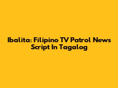 Ibalita: Filipino TV Patrol News Script In Tagalog