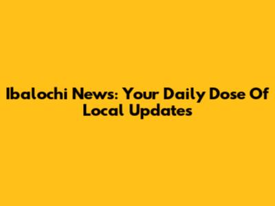 Ibalochi News: Your Daily Dose Of Local Updates