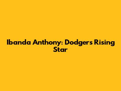Ibanda Anthony: Dodgers' Rising Star