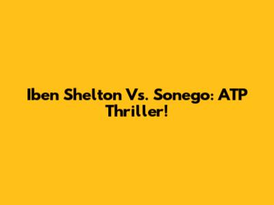 Iben Shelton Vs. Sonego: ATP Thriller!