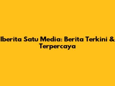 Iberita Satu Media: Berita Terkini & Terpercaya