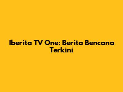 Iberita TV One: Berita Bencana Terkini