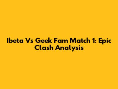 Ibeta Vs Geek Fam Match 1: Epic Clash Analysis
