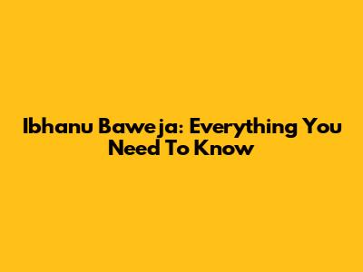 Ibhanu Baweja: Everything You Need To Know