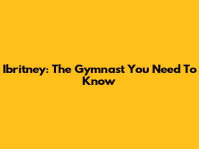 Ibritney: The Gymnast You Need To Know