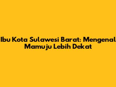 Ibu Kota Sulawesi Barat: Mengenal Mamuju Lebih Dekat