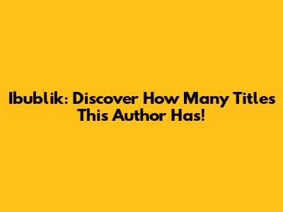 Ibublik: Discover How Many Titles This Author Has!