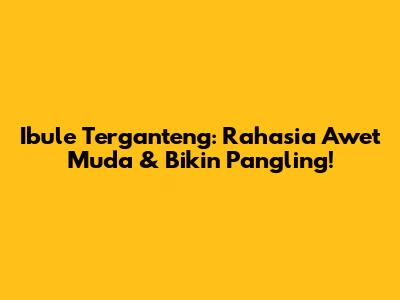 Ibule Terganteng: Rahasia Awet Muda & Bikin Pangling!