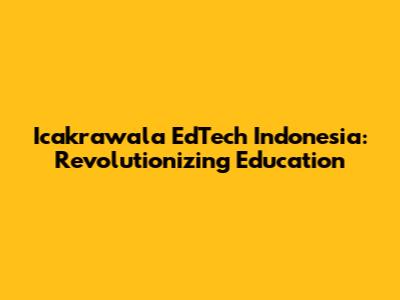 Icakrawala EdTech Indonesia: Revolutionizing Education