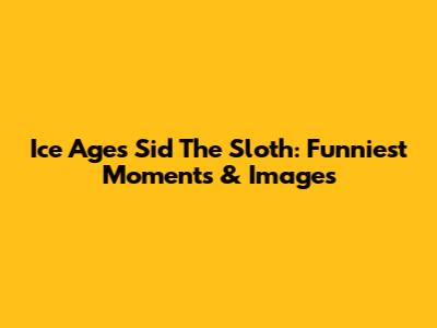 Ice Age's Sid The Sloth: Funniest Moments & Images