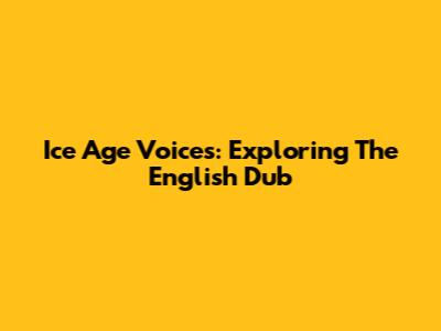 Ice Age Voices: Exploring The English Dub