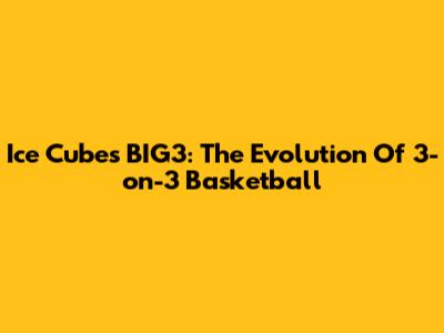 Ice Cube's BIG3: The Evolution Of 3-on-3 Basketball