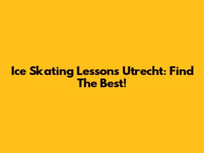 Ice Skating Lessons Utrecht: Find The Best!