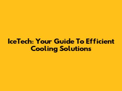 IceTech: Your Guide To Efficient Cooling Solutions