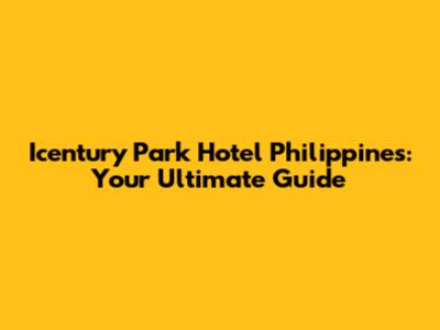 Icentury Park Hotel Philippines: Your Ultimate Guide
