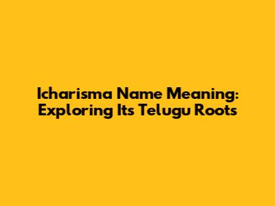 Icharisma Name Meaning: Exploring Its Telugu Roots