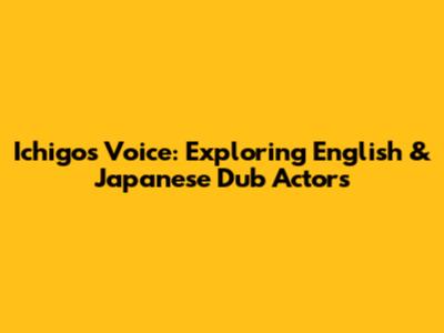 Ichigo's Voice: Exploring English & Japanese Dub Actors