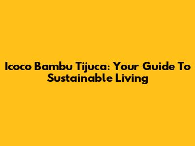 Icoco Bambu Tijuca: Your Guide To Sustainable Living