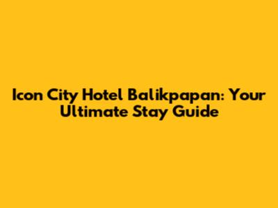 Icon City Hotel Balikpapan: Your Ultimate Stay Guide