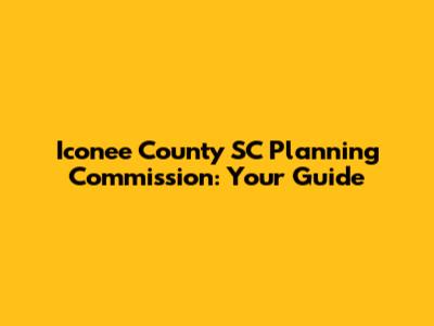 Iconee County SC Planning Commission: Your Guide