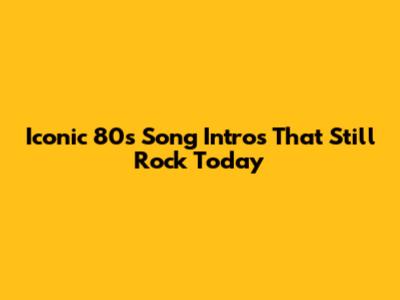 Iconic 80s Song Intros That Still Rock Today