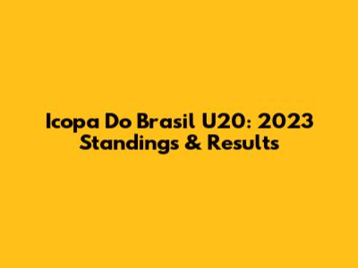 Icopa Do Brasil U20: 2023 Standings & Results