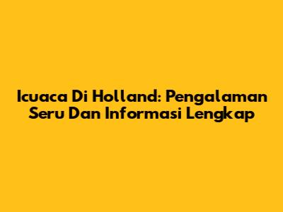 Icuaca Di Holland: Pengalaman Seru Dan Informasi Lengkap