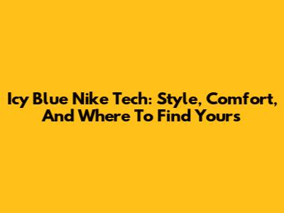Icy Blue Nike Tech: Style, Comfort, And Where To Find Yours