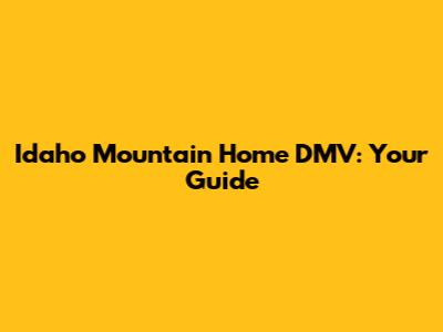 Idaho Mountain Home DMV: Your Guide