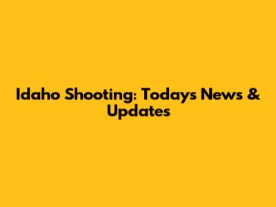 Idaho Shooting: Today's News & Updates