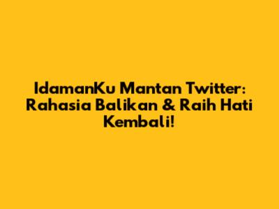 IdamanKu Mantan Twitter: Rahasia Balikan & Raih Hati Kembali!