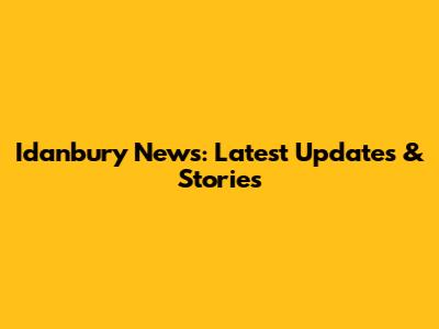 Idanbury News: Latest Updates & Stories