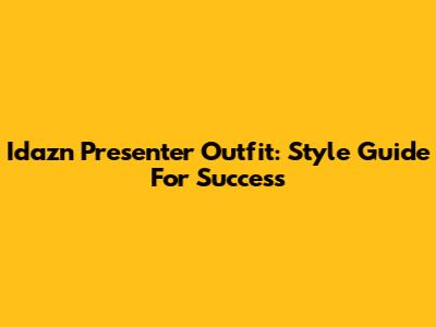 Idazn Presenter Outfit: Style Guide For Success