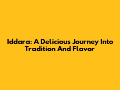 Iddara: A Delicious Journey Into Tradition And Flavor