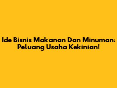 Ide Bisnis Makanan Dan Minuman: Peluang Usaha Kekinian!