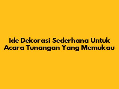 Ide Dekorasi Sederhana Untuk Acara Tunangan Yang Memukau