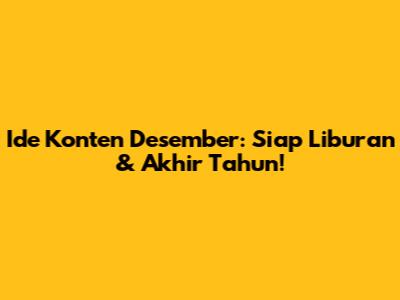 Ide Konten Desember: Siap Liburan & Akhir Tahun!