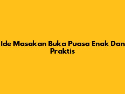 Ide Masakan Buka Puasa Enak Dan Praktis
