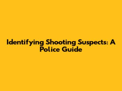 Identifying Shooting Suspects: A Police Guide