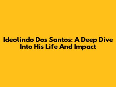 Ideolindo Dos Santos: A Deep Dive Into His Life And Impact